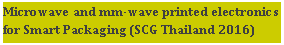 Text Box: Microwave and mm-wave printed electronics for Smart Packaging (SCG Thailand 2016)