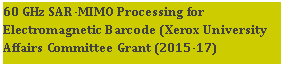 Text Box: 60 GHz SAR-MIMO Processing for Electromagnetic Barcode (Xerox University Affairs Committee Grant (2015-17)